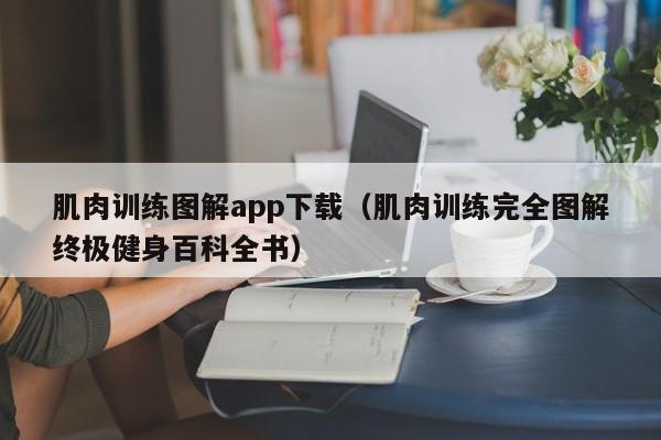 肌肉训练图解app下载(肌肉训练完全图解终极健身百科全书)