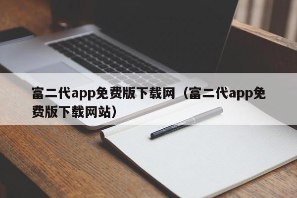 富二代app免费版下载网(富二代app免费版下载网站)