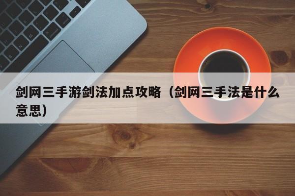 剑网三手游剑法加点攻略(剑网三手法是什么意思)