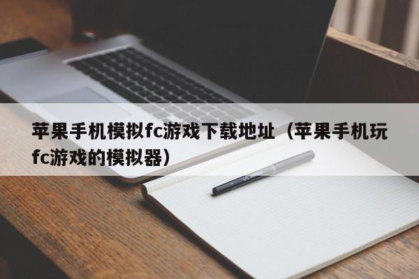 苹果手机模拟fc游戏下载地址（苹果手机玩fc游戏的模拟器）
