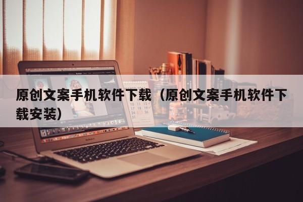 原创文案手机软件下载(原创文案手机软件下载安装)