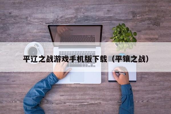 平辽之战游戏手机版下载(平镶之战)