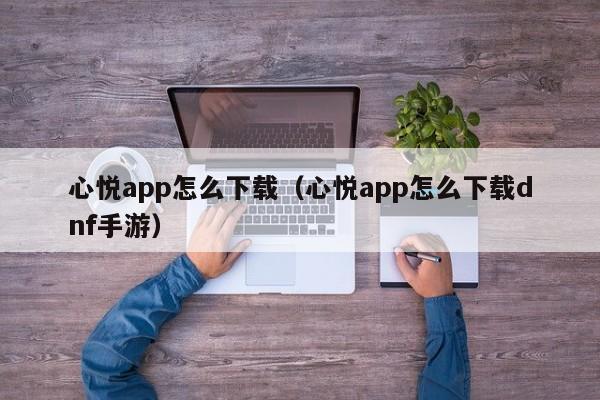 心悦app怎么下载(心悦app怎么下载dnf手游)