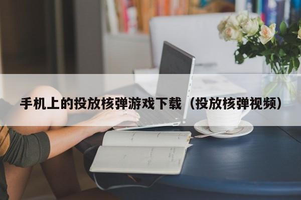 手机上的投放核弹游戏下载（投放核弹视频）