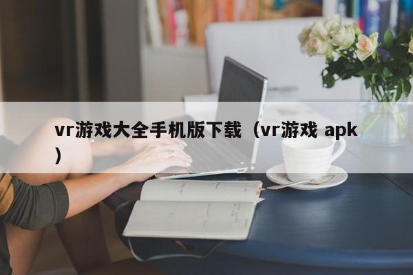 vr游戏大全手机版下载（vr游戏 apk）