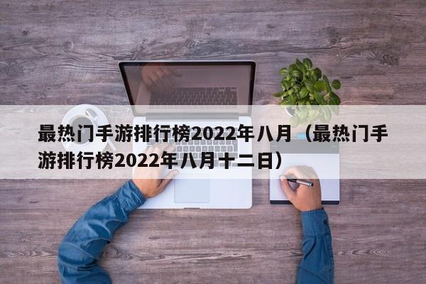 最热门手游排行榜2022年八月（最热门手游排行榜2022年八月十二日）