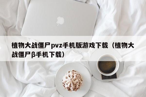 植物大战僵尸pvz手机版游戏下载（植物大战僵尸β手机下载）