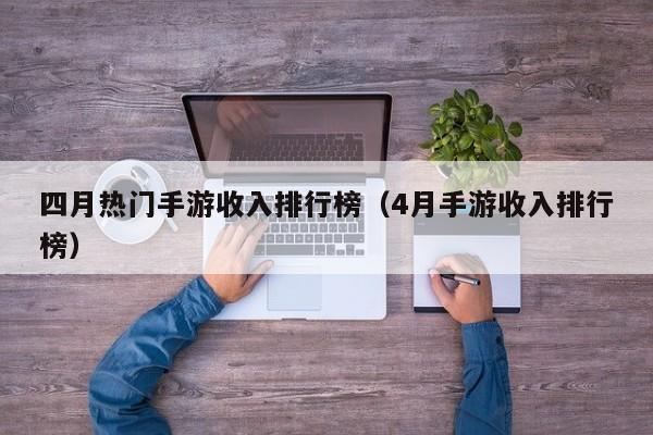 四月热门手游收入排行榜（4月手游收入排行榜）