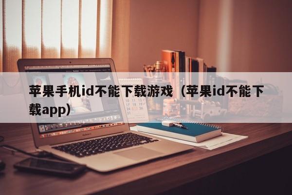 苹果手机id不能下载游戏（苹果id不能下载app）