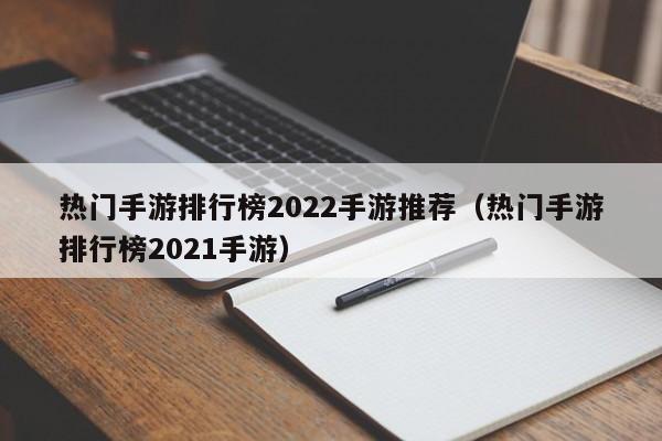 热门手游排行榜2022手游推荐（热门手游排行榜2021手游）