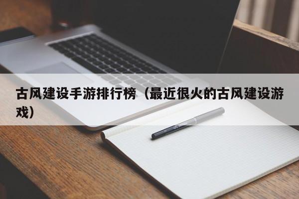 古风建设手游排行榜（最近很火的古风建设游戏）