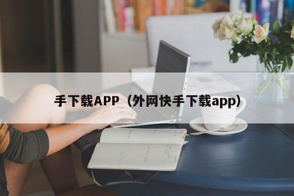 手下载APP(外网快手下载app)