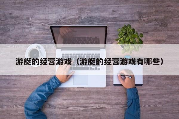 游艇的经营游戏（游艇的经营游戏有哪些）