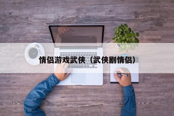 情侣游戏武侠（武侠剧情侣）