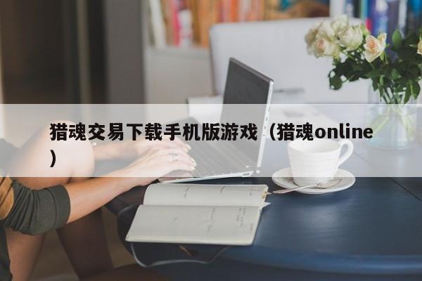 猎魂交易下载手机版游戏(猎魂online)