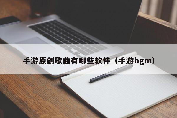 手游原创歌曲有哪些软件（手游bgm）