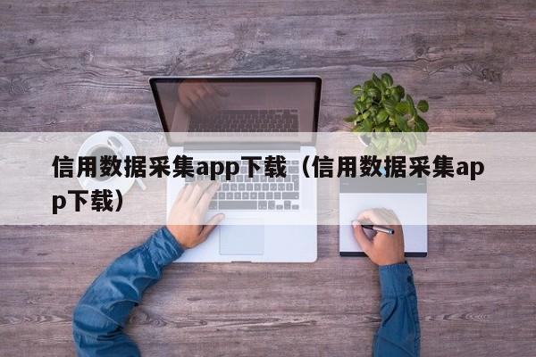 信用数据采集app下载(信用数据采集app下载)