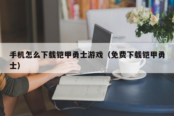 手机怎么下载铠甲勇士游戏（免费下载铠甲勇士）