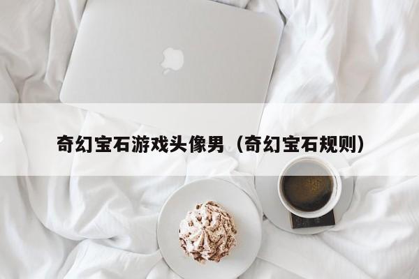 奇幻宝石游戏头像男（奇幻宝石规则）