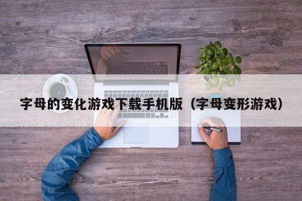 字母的变化游戏下载手机版(字母变形游戏)