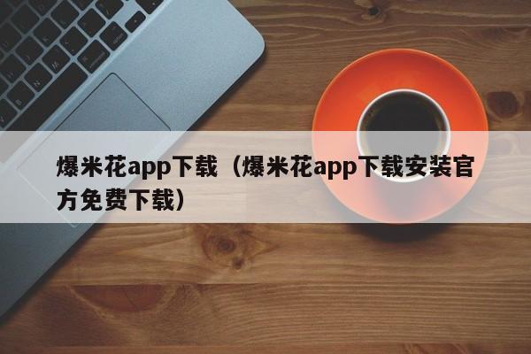爆米花app下载(爆米花app下载安装官方免费下载)