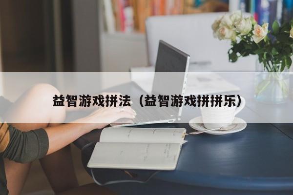 益智游戏拼法（益智游戏拼拼乐）
