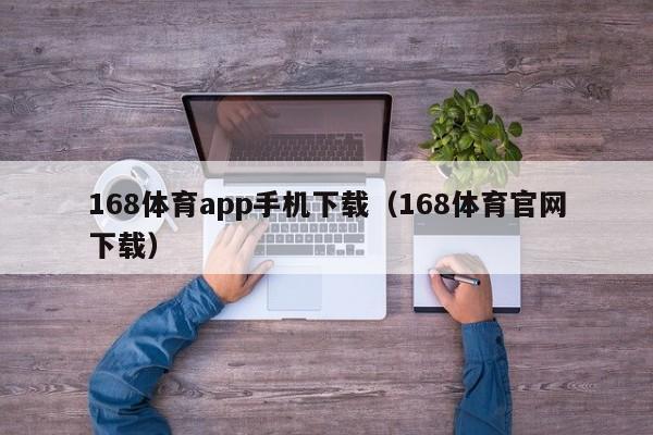 168体育app手机下载（168体育官网下载）