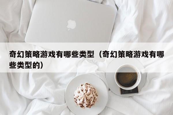 奇幻策略游戏有哪些类型（奇幻策略游戏有哪些类型的）