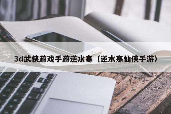 3d武侠游戏手游逆水寒（逆水寒仙侠手游）