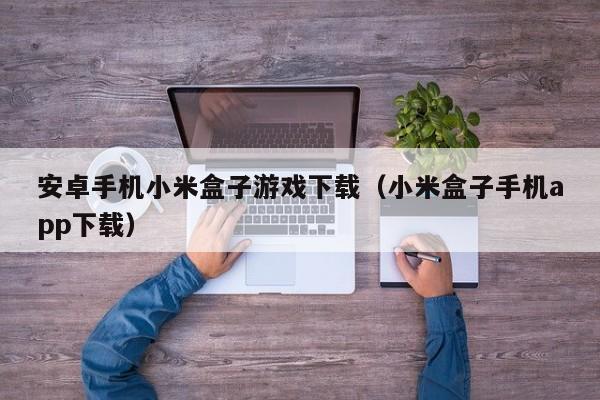 安卓手机小米盒子游戏下载(小米盒子手机app下载)