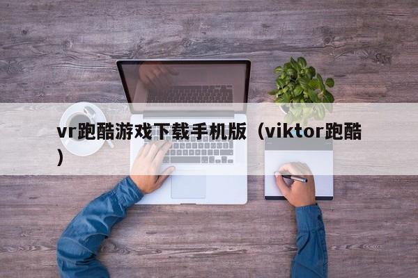 vr跑酷游戏下载手机版（viktor跑酷）