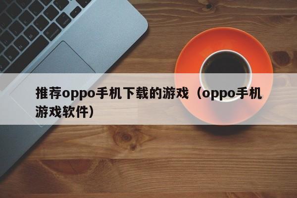推荐oppo手机下载的游戏（oppo手机游戏软件）