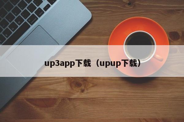 up3app下载（upup下载）