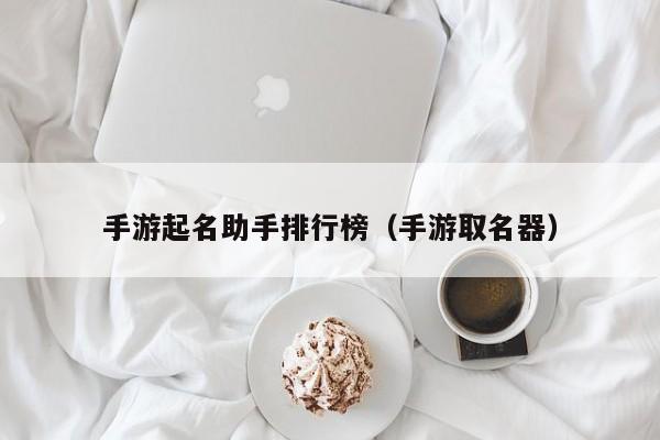 手游起名助手排行榜（手游取名器）