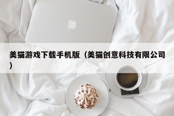 美猫游戏下载手机版(美猫创意科技有限公司)