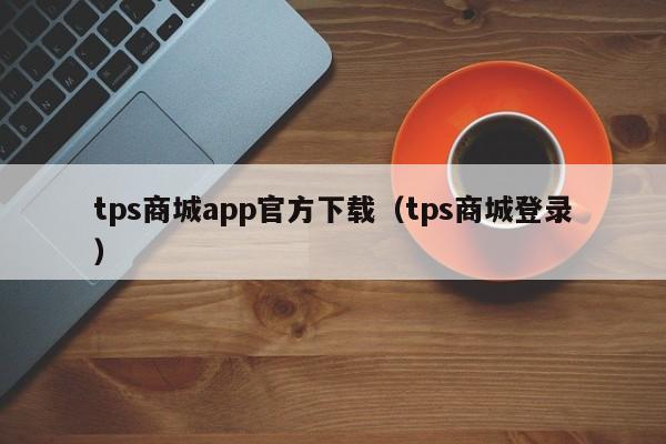 tps商城app官方下载（tps商城登录）