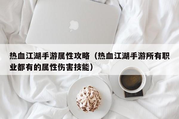 热血江湖手游属性攻略（热血江湖手游所有职业都有的属性伤害技能）