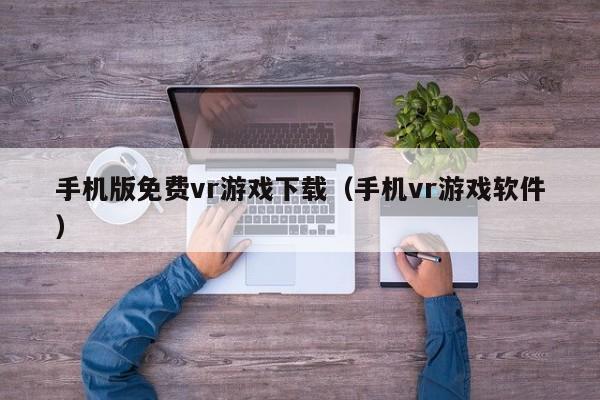 手机版免费vr游戏下载（手机vr游戏软件）