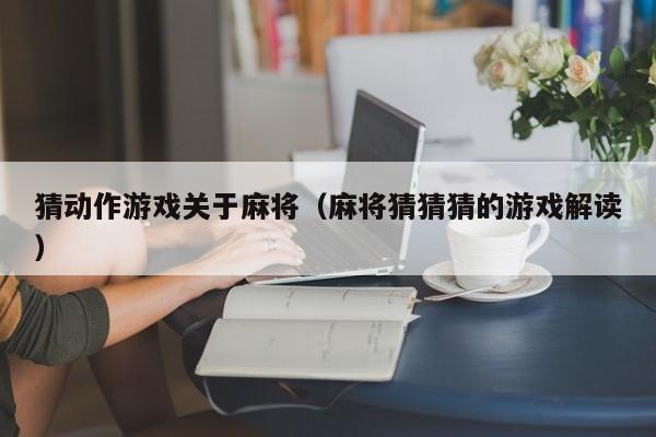 猜动作游戏关于麻将（麻将猜猜猜的游戏解读）