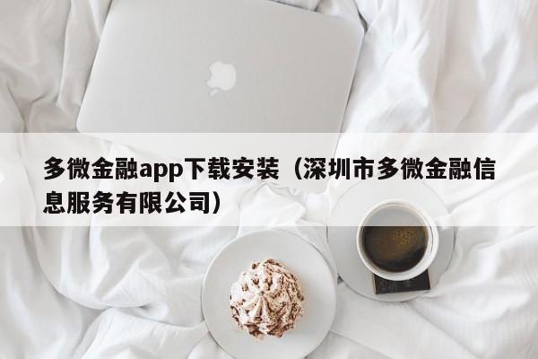 多微金融app下载安装(深圳市多微金融信息服务有限公司)