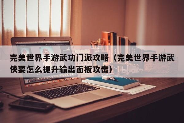 完美世界手游武功门派攻略（完美世界手游武侠要怎么提升输出面板攻击）