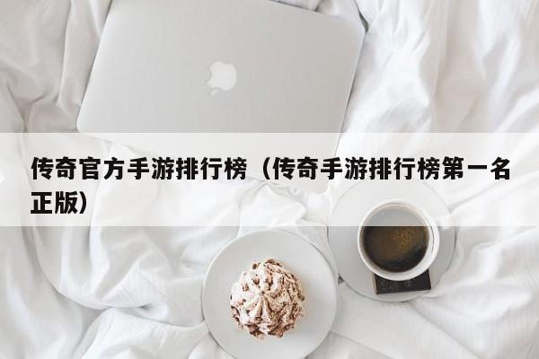 传奇官方手游排行榜（传奇手游排行榜第一名正版）
