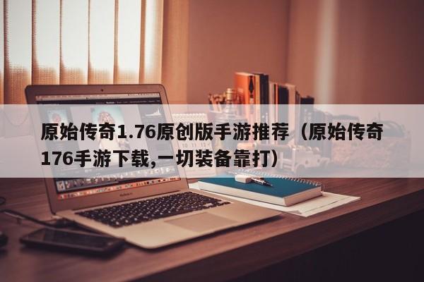 原始传奇1.76原创版手游推荐（原始传奇176手游下载,一切装备靠打）