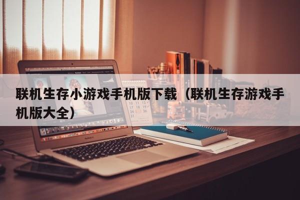 联机生存小游戏手机版下载（联机生存游戏手机版大全）
