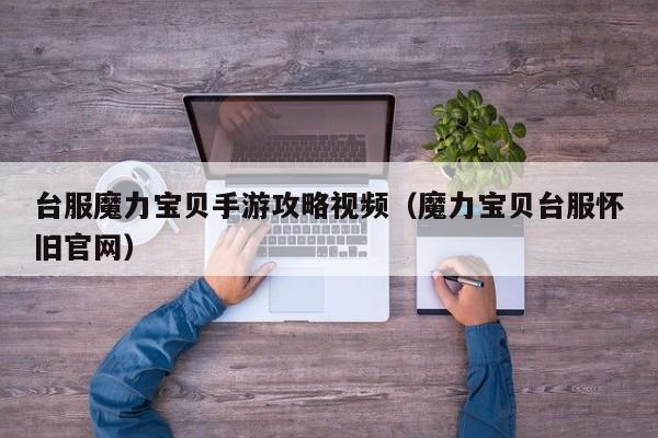 台服魔力宝贝手游攻略视频（魔力宝贝台服怀旧官网）