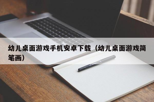 幼儿桌面游戏手机安卓下载(幼儿桌面游戏简笔画)