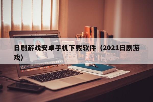 日剧游戏安卓手机下载软件（2021日剧游戏）