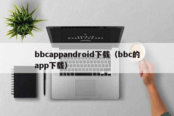 bbcappandroid下载(bbc的app下载)