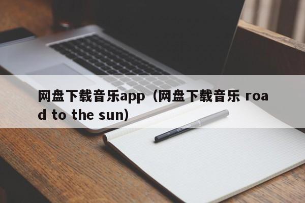 网盘下载音乐app(网盘下载音乐 road to the sun)