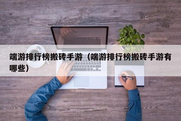 端游排行榜搬砖手游（端游排行榜搬砖手游有哪些）
